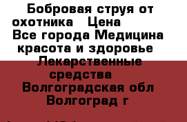 Бобровая струя от охотника › Цена ­ 3 500 - Все города Медицина, красота и здоровье » Лекарственные средства   . Волгоградская обл.,Волгоград г.